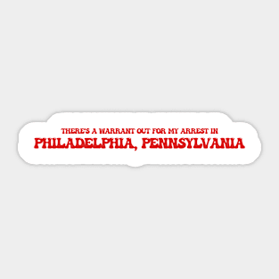 There's a warrant out for my arrest in Philadelphia, Pennsylvania Sticker